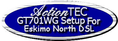 ActionTEC GT701WG DSL Modem Wireless Router
Setup of Eskimo DSL
